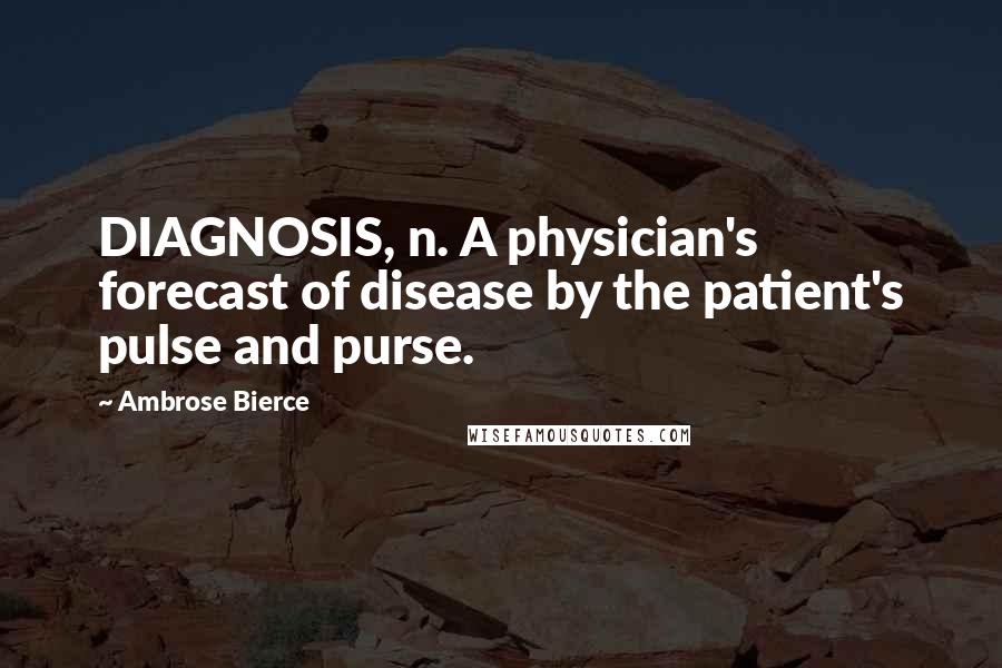 Ambrose Bierce Quotes: DIAGNOSIS, n. A physician's forecast of disease by the patient's pulse and purse.