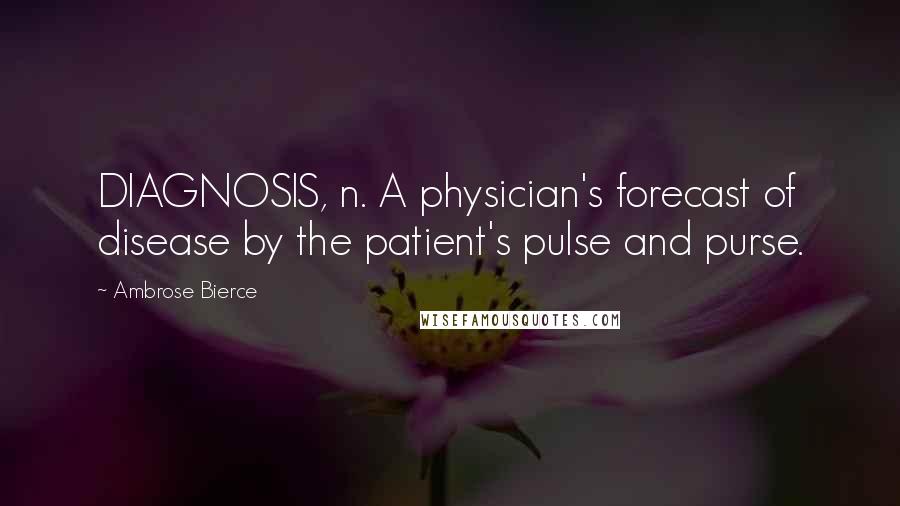 Ambrose Bierce Quotes: DIAGNOSIS, n. A physician's forecast of disease by the patient's pulse and purse.