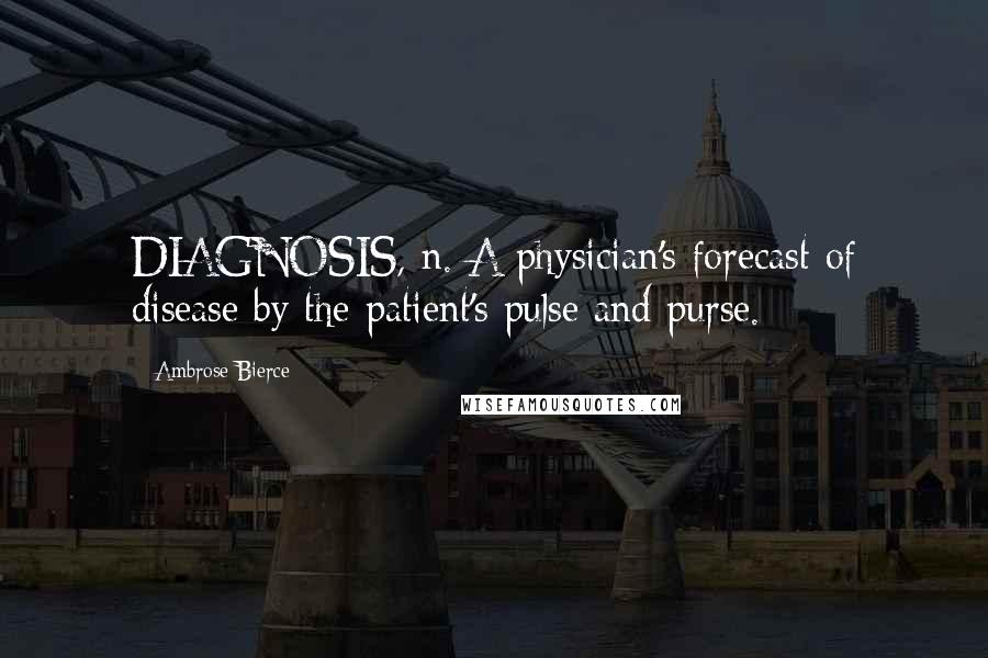 Ambrose Bierce Quotes: DIAGNOSIS, n. A physician's forecast of disease by the patient's pulse and purse.