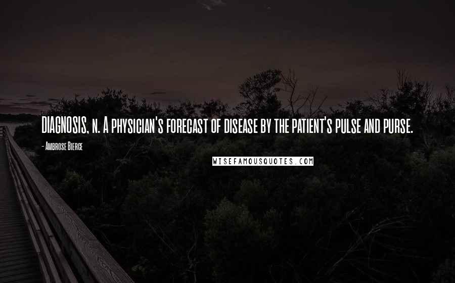 Ambrose Bierce Quotes: DIAGNOSIS, n. A physician's forecast of disease by the patient's pulse and purse.