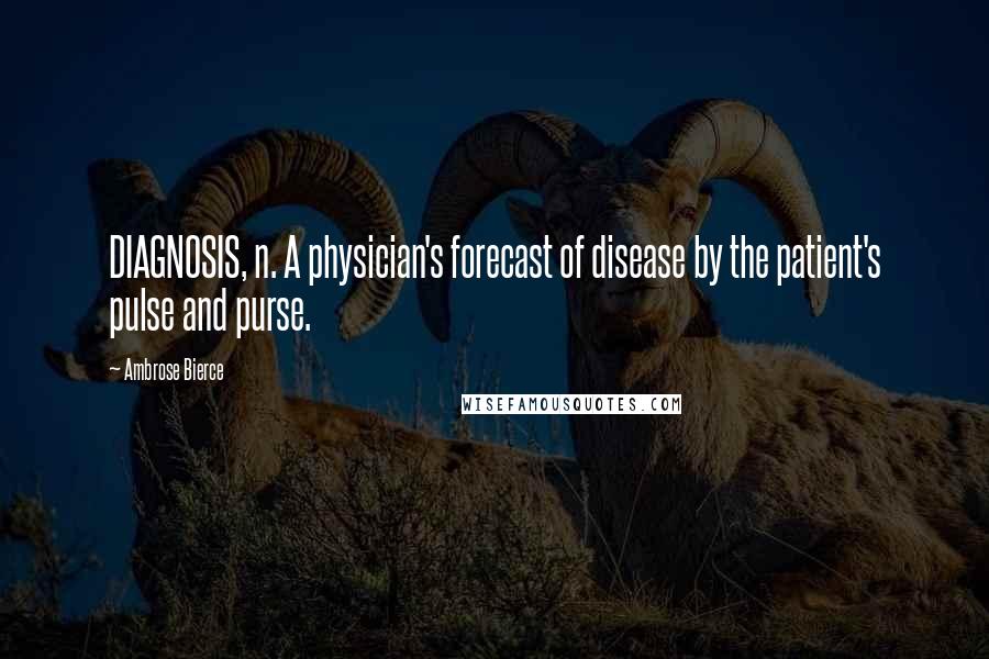 Ambrose Bierce Quotes: DIAGNOSIS, n. A physician's forecast of disease by the patient's pulse and purse.