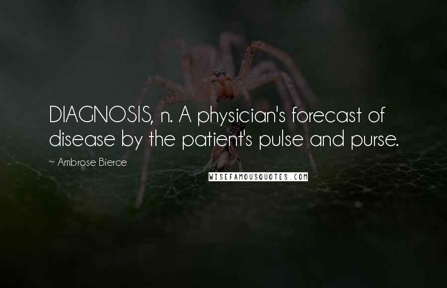 Ambrose Bierce Quotes: DIAGNOSIS, n. A physician's forecast of disease by the patient's pulse and purse.