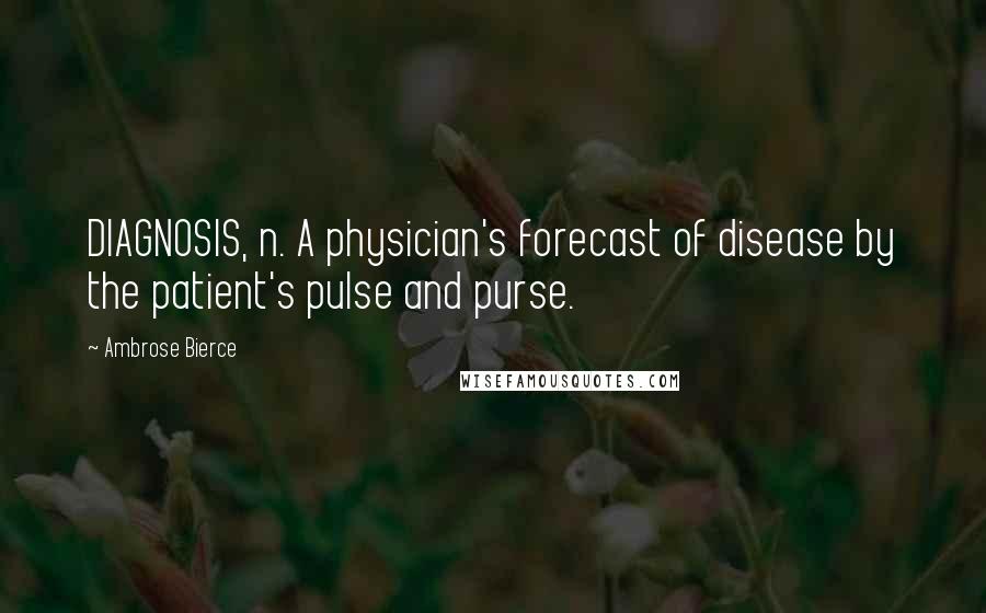 Ambrose Bierce Quotes: DIAGNOSIS, n. A physician's forecast of disease by the patient's pulse and purse.