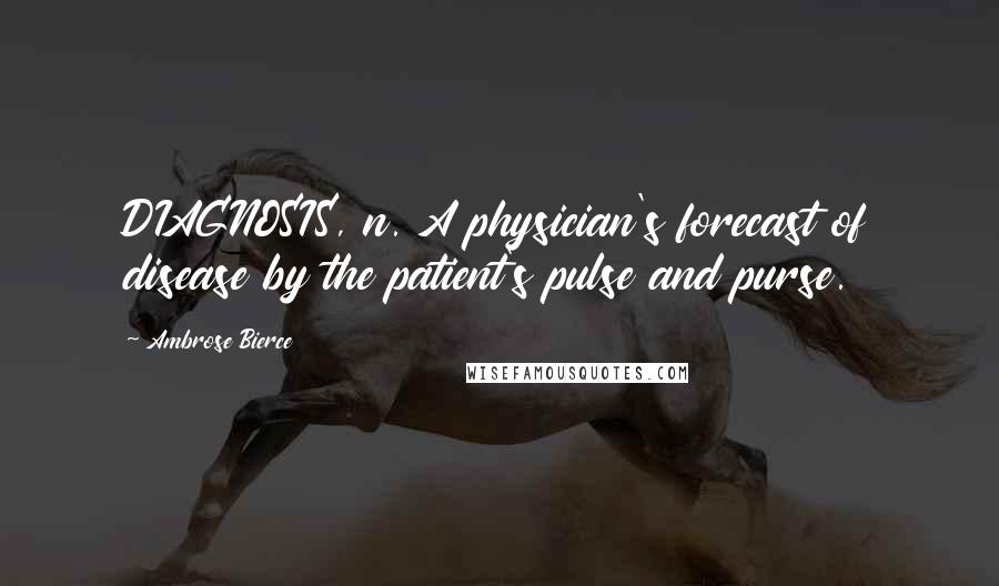 Ambrose Bierce Quotes: DIAGNOSIS, n. A physician's forecast of disease by the patient's pulse and purse.