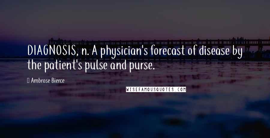 Ambrose Bierce Quotes: DIAGNOSIS, n. A physician's forecast of disease by the patient's pulse and purse.