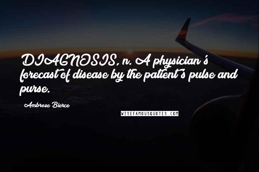 Ambrose Bierce Quotes: DIAGNOSIS, n. A physician's forecast of disease by the patient's pulse and purse.