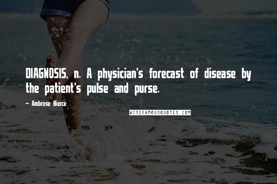 Ambrose Bierce Quotes: DIAGNOSIS, n. A physician's forecast of disease by the patient's pulse and purse.