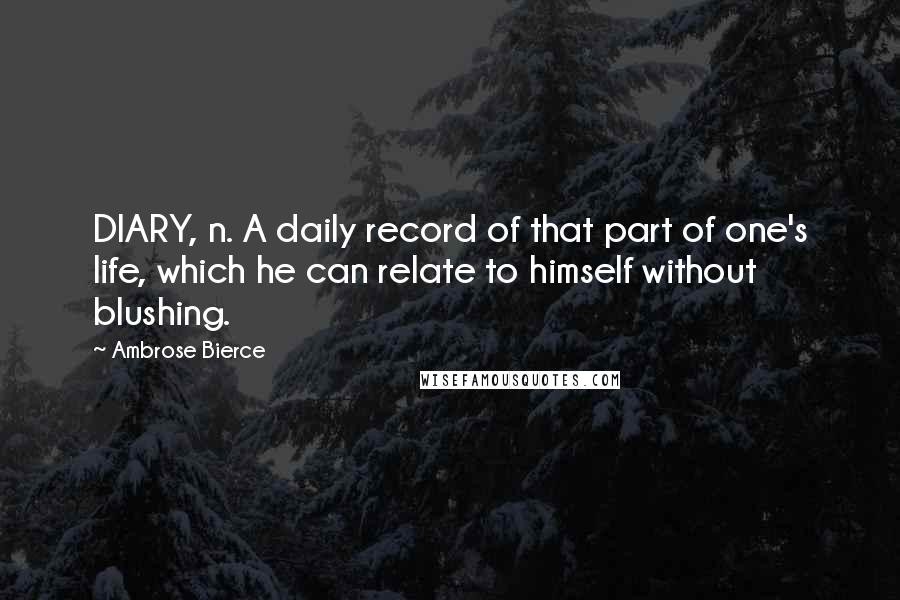 Ambrose Bierce Quotes: DIARY, n. A daily record of that part of one's life, which he can relate to himself without blushing.