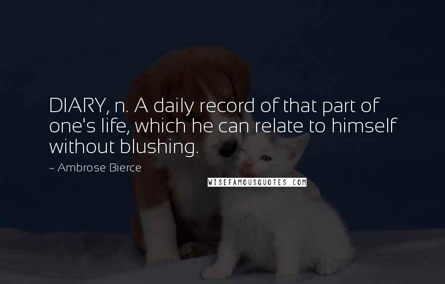 Ambrose Bierce Quotes: DIARY, n. A daily record of that part of one's life, which he can relate to himself without blushing.