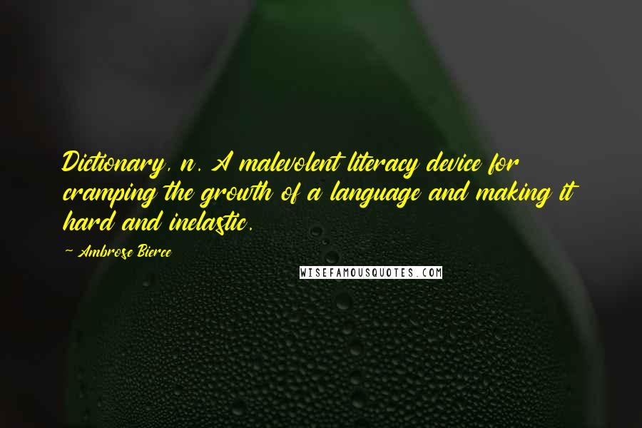 Ambrose Bierce Quotes: Dictionary, n. A malevolent literacy device for cramping the growth of a language and making it hard and inelastic.