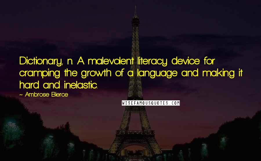 Ambrose Bierce Quotes: Dictionary, n. A malevolent literacy device for cramping the growth of a language and making it hard and inelastic.
