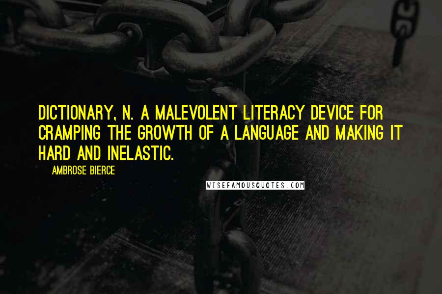 Ambrose Bierce Quotes: Dictionary, n. A malevolent literacy device for cramping the growth of a language and making it hard and inelastic.