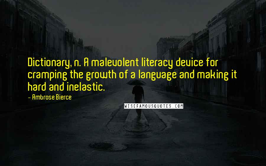 Ambrose Bierce Quotes: Dictionary, n. A malevolent literacy device for cramping the growth of a language and making it hard and inelastic.