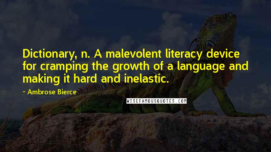 Ambrose Bierce Quotes: Dictionary, n. A malevolent literacy device for cramping the growth of a language and making it hard and inelastic.