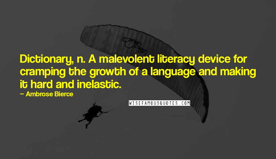 Ambrose Bierce Quotes: Dictionary, n. A malevolent literacy device for cramping the growth of a language and making it hard and inelastic.