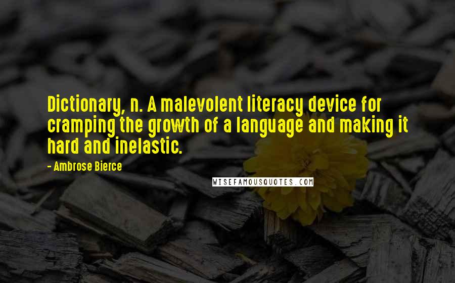 Ambrose Bierce Quotes: Dictionary, n. A malevolent literacy device for cramping the growth of a language and making it hard and inelastic.