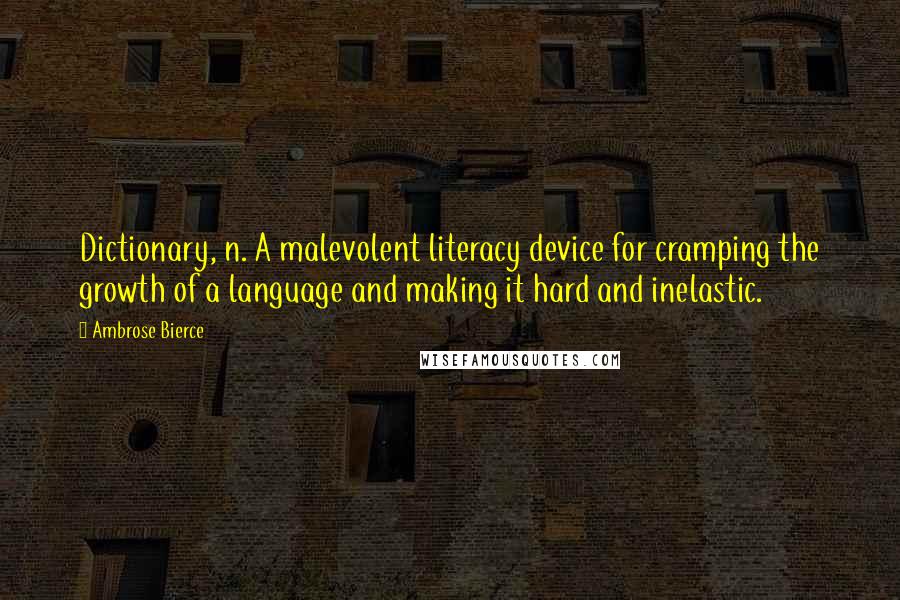 Ambrose Bierce Quotes: Dictionary, n. A malevolent literacy device for cramping the growth of a language and making it hard and inelastic.