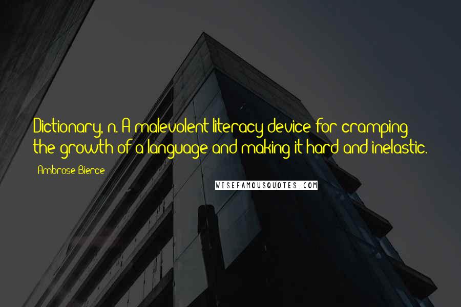 Ambrose Bierce Quotes: Dictionary, n. A malevolent literacy device for cramping the growth of a language and making it hard and inelastic.