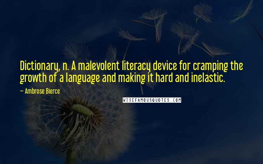 Ambrose Bierce Quotes: Dictionary, n. A malevolent literacy device for cramping the growth of a language and making it hard and inelastic.