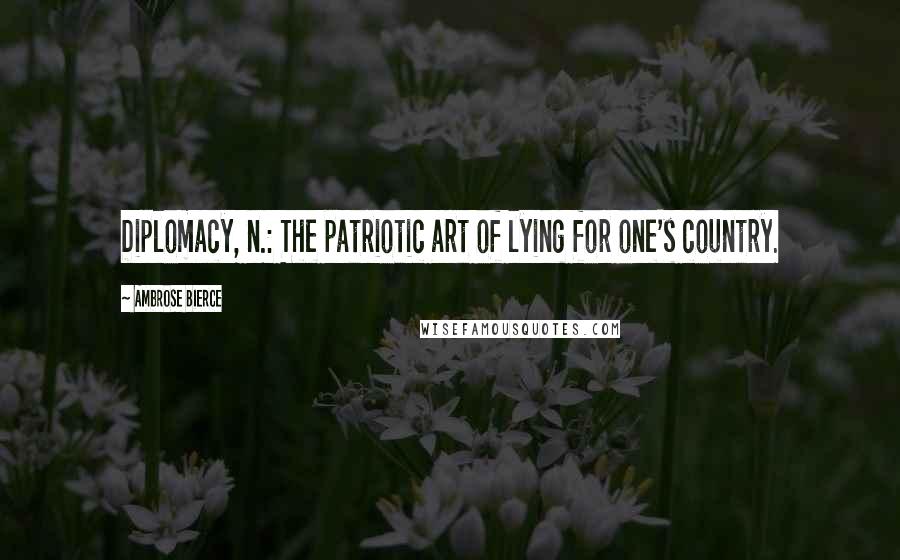 Ambrose Bierce Quotes: Diplomacy, n.: The patriotic art of lying for one's country.