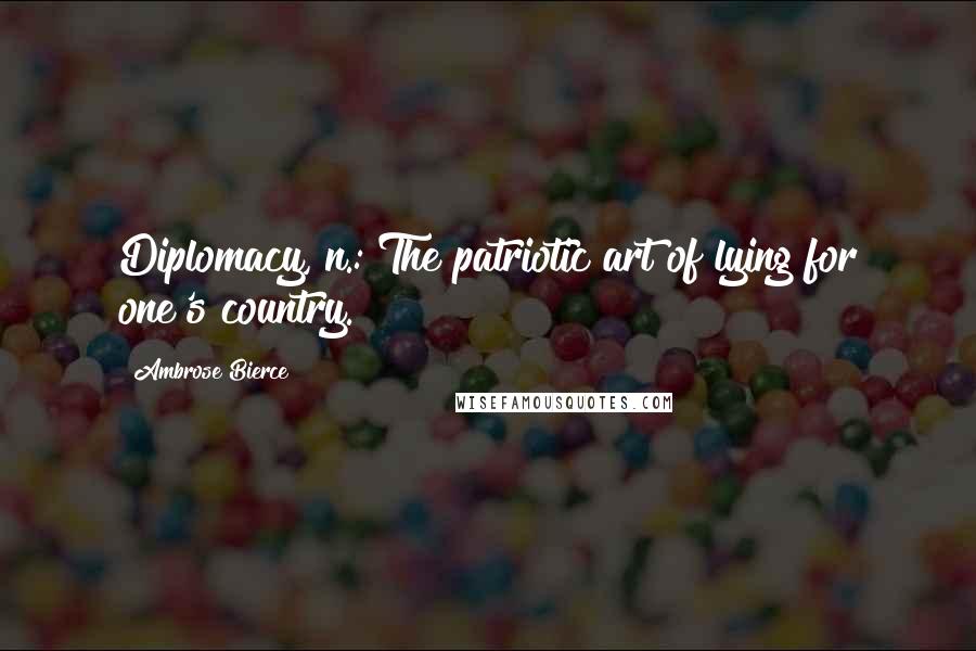 Ambrose Bierce Quotes: Diplomacy, n.: The patriotic art of lying for one's country.