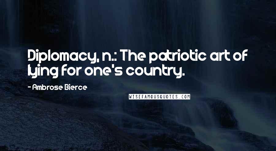 Ambrose Bierce Quotes: Diplomacy, n.: The patriotic art of lying for one's country.