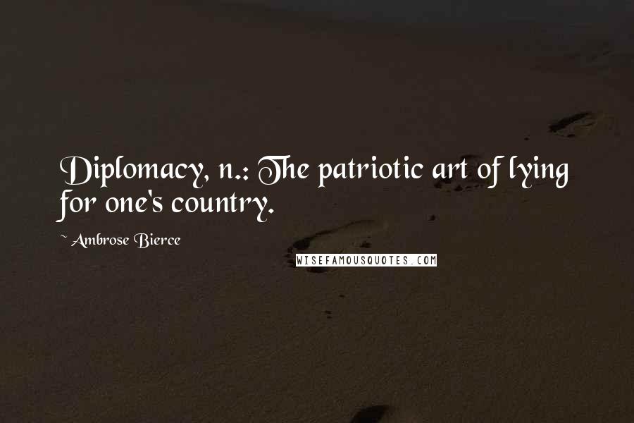 Ambrose Bierce Quotes: Diplomacy, n.: The patriotic art of lying for one's country.