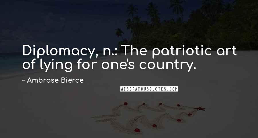 Ambrose Bierce Quotes: Diplomacy, n.: The patriotic art of lying for one's country.