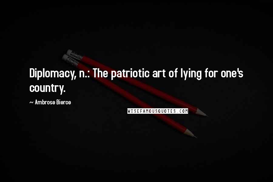 Ambrose Bierce Quotes: Diplomacy, n.: The patriotic art of lying for one's country.