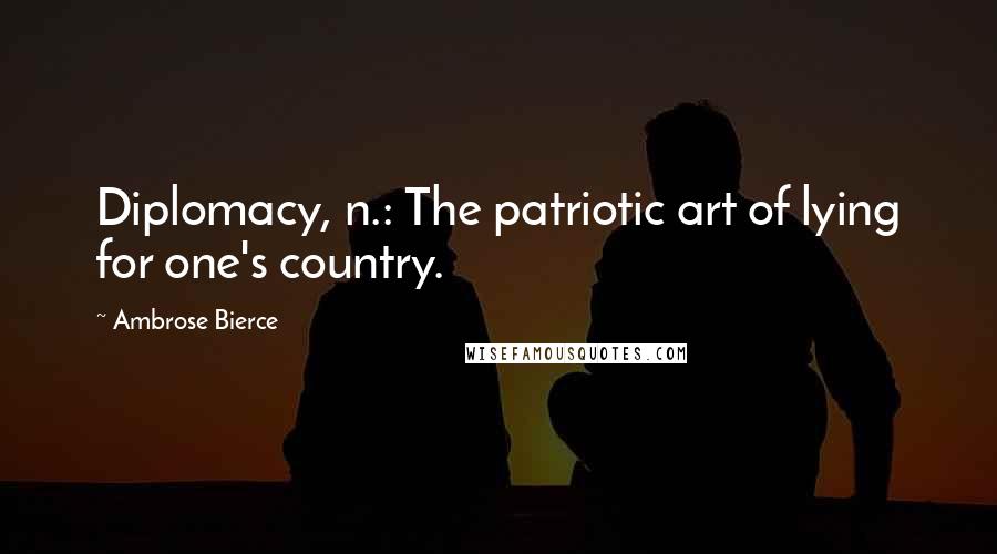 Ambrose Bierce Quotes: Diplomacy, n.: The patriotic art of lying for one's country.