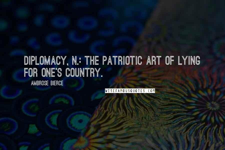 Ambrose Bierce Quotes: Diplomacy, n.: The patriotic art of lying for one's country.