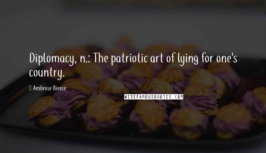 Ambrose Bierce Quotes: Diplomacy, n.: The patriotic art of lying for one's country.