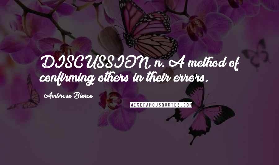 Ambrose Bierce Quotes: DISCUSSION, n. A method of confirming others in their errors.