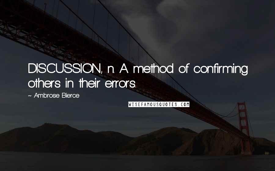 Ambrose Bierce Quotes: DISCUSSION, n. A method of confirming others in their errors.