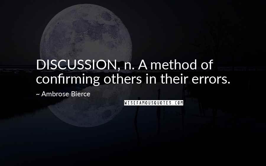 Ambrose Bierce Quotes: DISCUSSION, n. A method of confirming others in their errors.