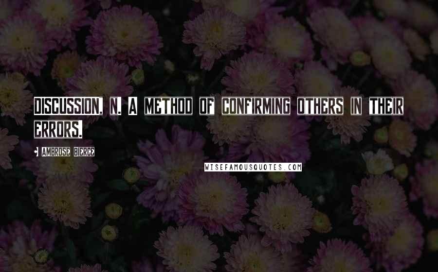 Ambrose Bierce Quotes: DISCUSSION, n. A method of confirming others in their errors.