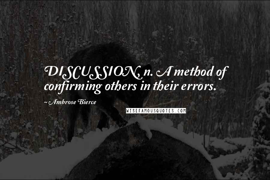 Ambrose Bierce Quotes: DISCUSSION, n. A method of confirming others in their errors.