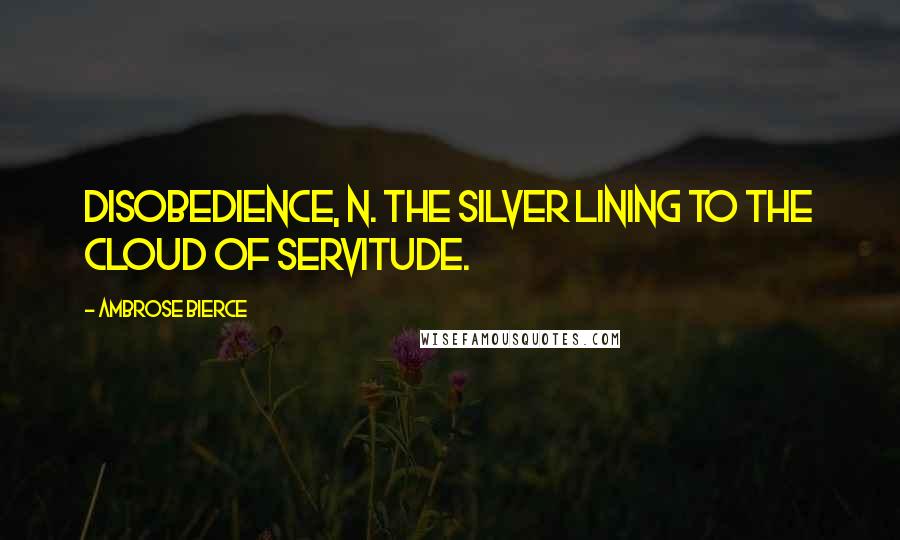 Ambrose Bierce Quotes: DISOBEDIENCE, n. The silver lining to the cloud of servitude.