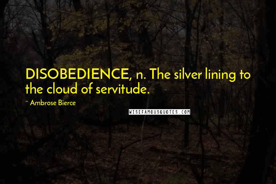 Ambrose Bierce Quotes: DISOBEDIENCE, n. The silver lining to the cloud of servitude.