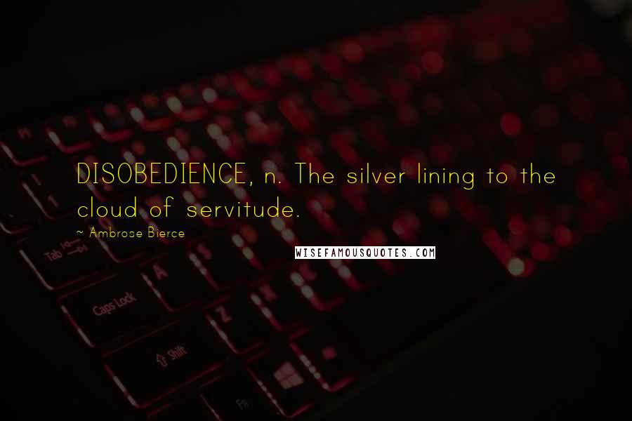 Ambrose Bierce Quotes: DISOBEDIENCE, n. The silver lining to the cloud of servitude.