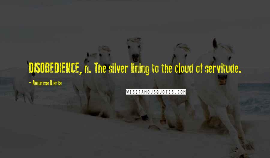 Ambrose Bierce Quotes: DISOBEDIENCE, n. The silver lining to the cloud of servitude.