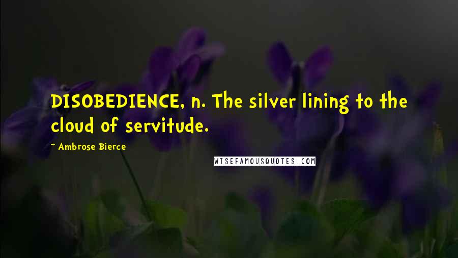 Ambrose Bierce Quotes: DISOBEDIENCE, n. The silver lining to the cloud of servitude.