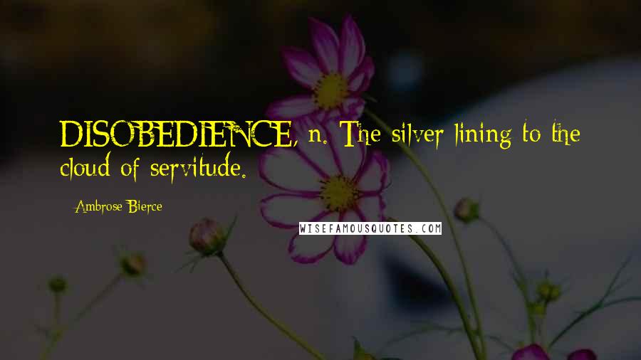 Ambrose Bierce Quotes: DISOBEDIENCE, n. The silver lining to the cloud of servitude.