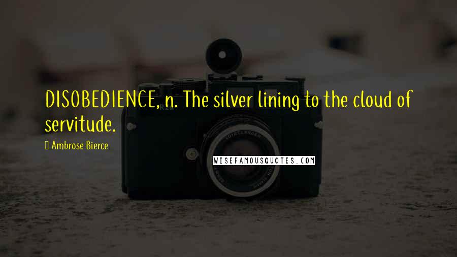 Ambrose Bierce Quotes: DISOBEDIENCE, n. The silver lining to the cloud of servitude.