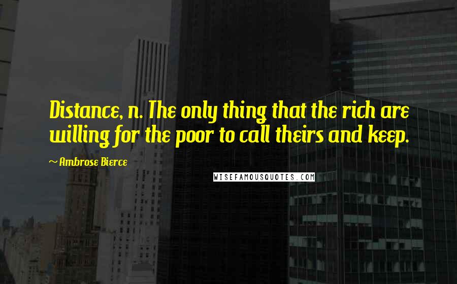 Ambrose Bierce Quotes: Distance, n. The only thing that the rich are willing for the poor to call theirs and keep.