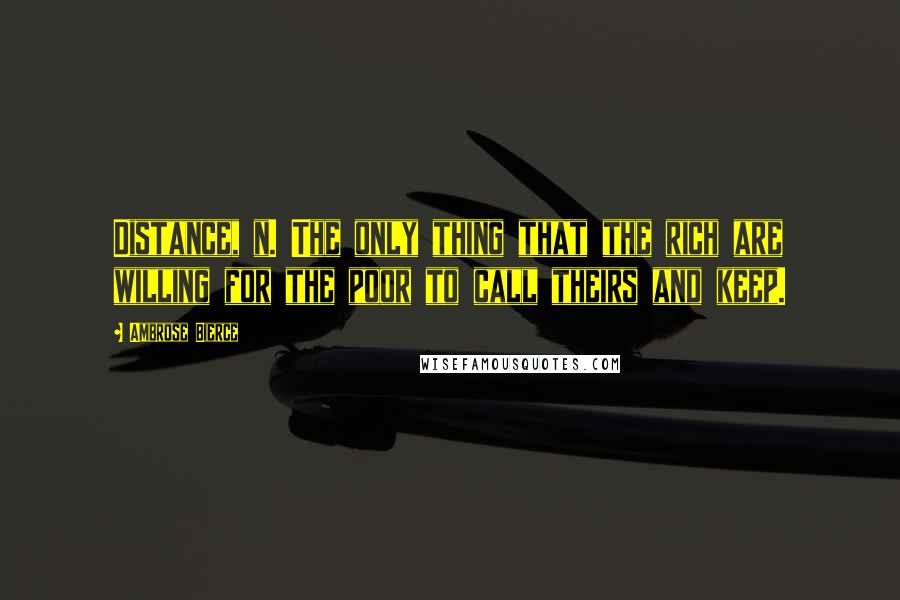 Ambrose Bierce Quotes: Distance, n. The only thing that the rich are willing for the poor to call theirs and keep.