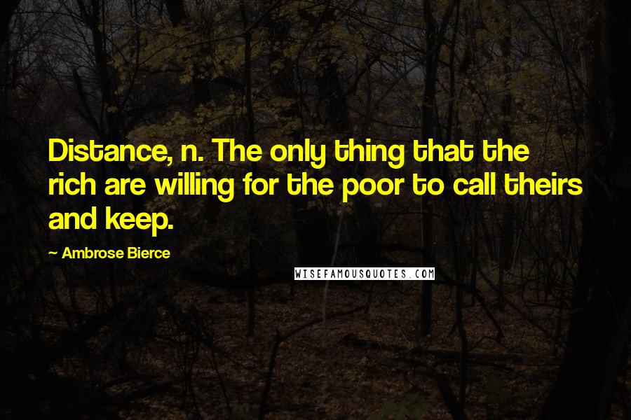 Ambrose Bierce Quotes: Distance, n. The only thing that the rich are willing for the poor to call theirs and keep.