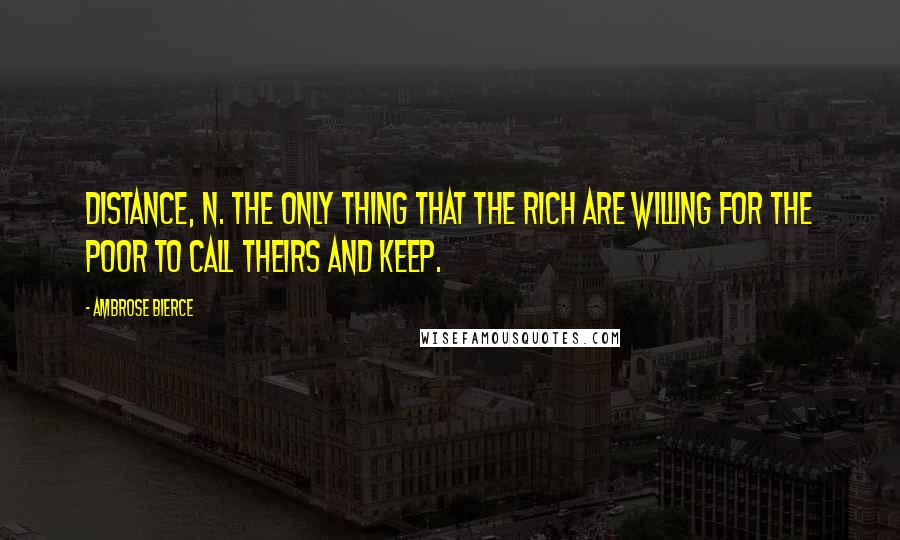 Ambrose Bierce Quotes: Distance, n. The only thing that the rich are willing for the poor to call theirs and keep.