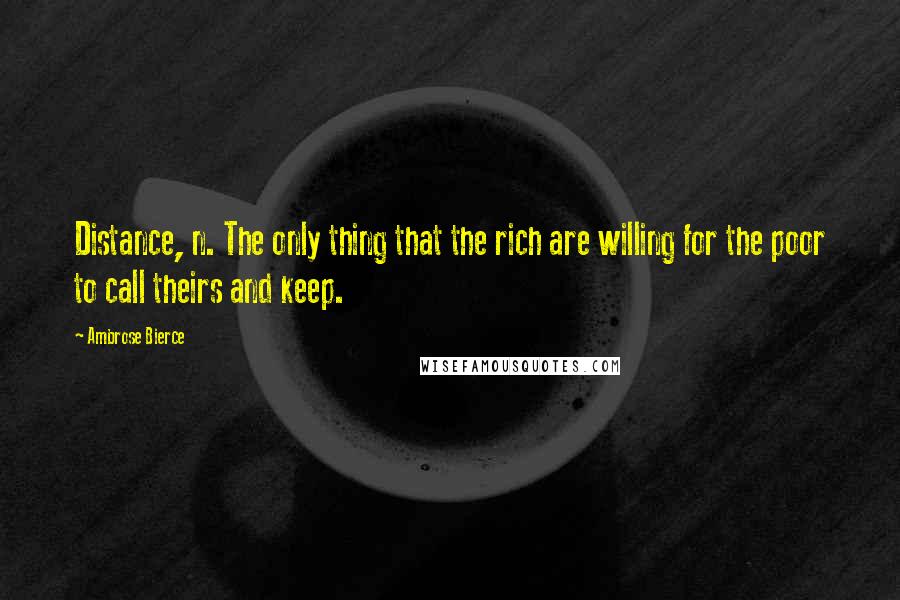 Ambrose Bierce Quotes: Distance, n. The only thing that the rich are willing for the poor to call theirs and keep.