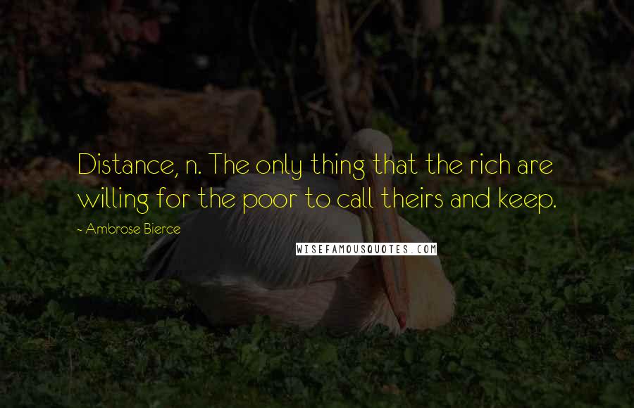 Ambrose Bierce Quotes: Distance, n. The only thing that the rich are willing for the poor to call theirs and keep.